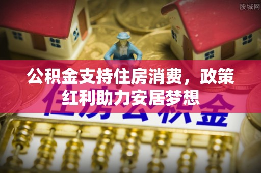 孟州公积金支持住房消费，政策红利助力安居梦想