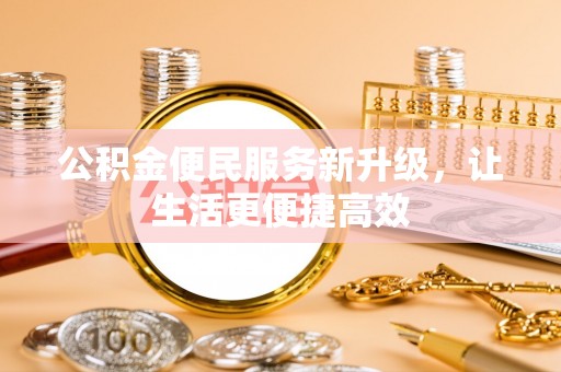 孟州公积金便民服务新升级，让生活更便捷高效