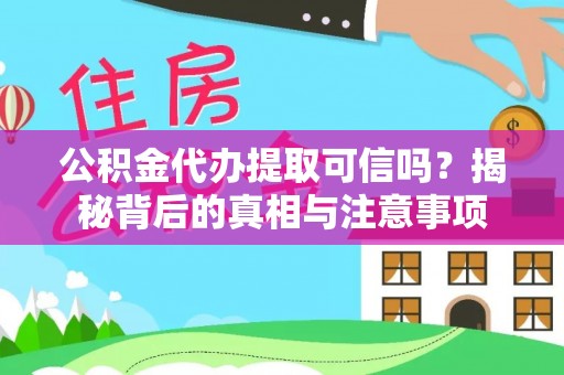 孟州公积金代办提取可信吗？揭秘背后的真相与注意事项