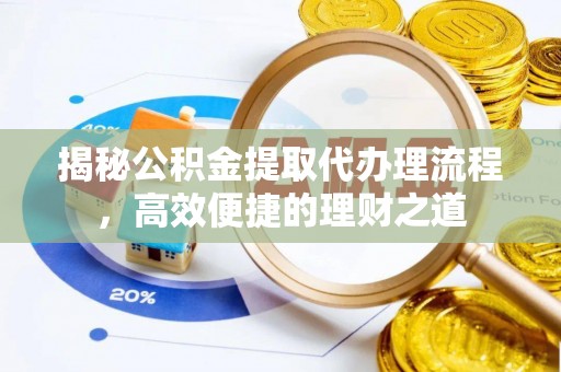 孟州揭秘公积金提取代办理流程，高效便捷的理财之道