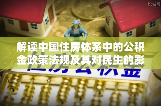 孟州解读中国住房体系中的公积金政策法规及其对民生的影响