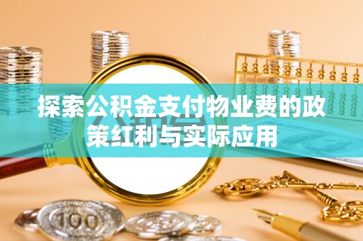 孟州探索公积金支付物业费的政策红利与实际应用