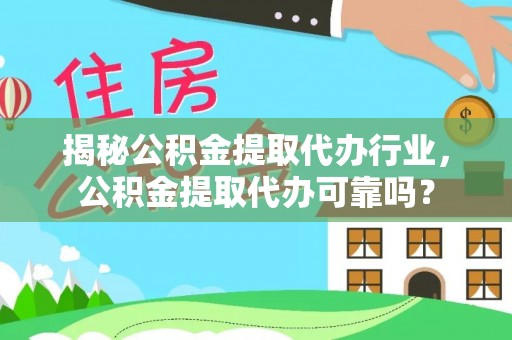 孟州揭秘公积金提取代办行业，公积金提取代办可靠吗？