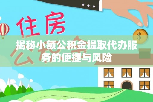 孟州揭秘小额公积金提取代办服务的便捷与风险