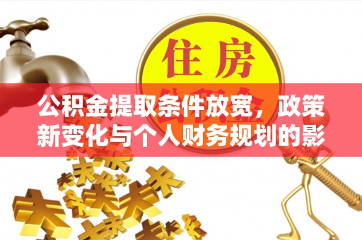孟州公积金提取条件放宽，政策新变化与个人财务规划的影响