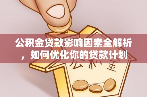 孟州公积金贷款影响因素全解析，如何优化你的贷款计划