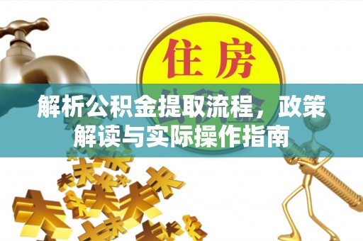 孟州解析公积金提取流程，政策解读与实际操作指南