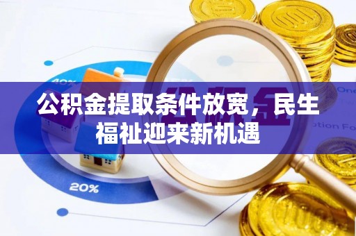 孟州公积金提取条件放宽，民生福祉迎来新机遇