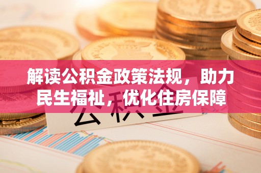 孟州解读公积金政策法规，助力民生福祉，优化住房保障
