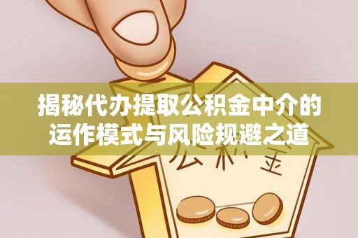 孟州揭秘代办提取公积金中介的运作模式与风险规避之道