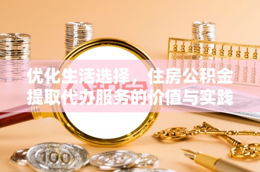 孟州优化生活选择，住房公积金提取代办服务的价值与实践