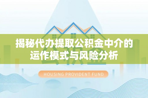 孟州揭秘代办提取公积金中介的运作模式与风险分析