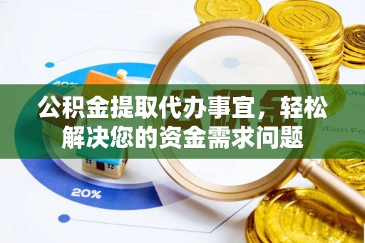 孟州公积金提取代办事宜，轻松解决您的资金需求问题
