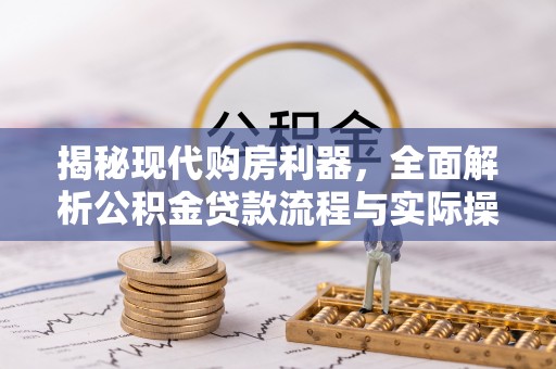 孟州揭秘现代购房利器，全面解析公积金贷款流程与实际操作指南