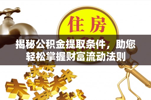 孟州揭秘公积金提取条件，助您轻松掌握财富流动法则