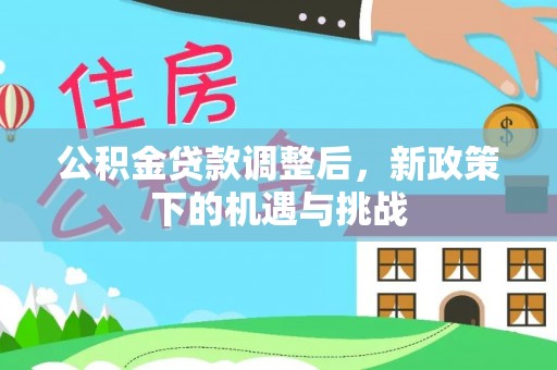 孟州公积金贷款调整后，新政策下的机遇与挑战