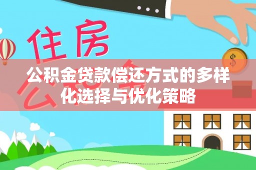 孟州公积金贷款偿还方式的多样化选择与优化策略