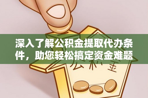 孟州深入了解公积金提取代办条件，助您轻松搞定资金难题
