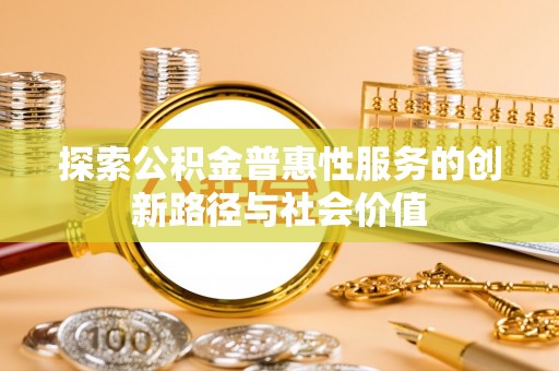 孟州探索公积金普惠性服务的创新路径与社会价值