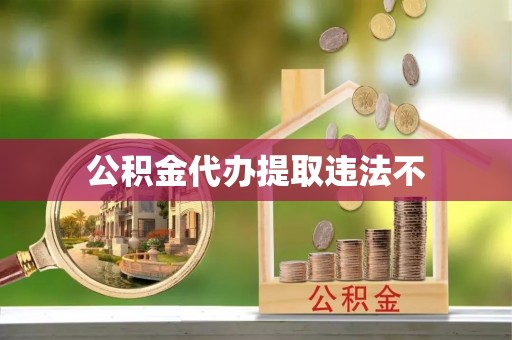 孟州公积金代办提取违法不