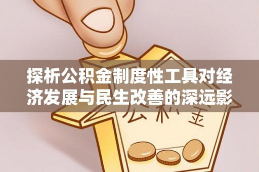 孟州探析公积金制度性工具对经济发展与民生改善的深远影响