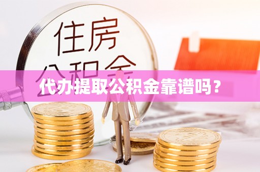 孟州代办提取公积金靠谱吗？