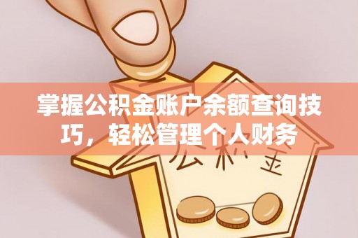 孟州掌握公积金账户余额查询技巧，轻松管理个人财务