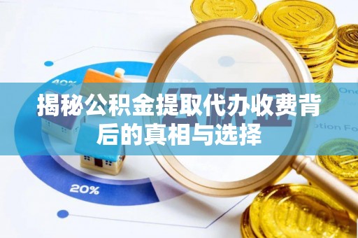 孟州揭秘公积金提取代办收费背后的真相与选择