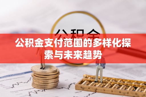 孟州公积金支付范围的多样化探索与未来趋势