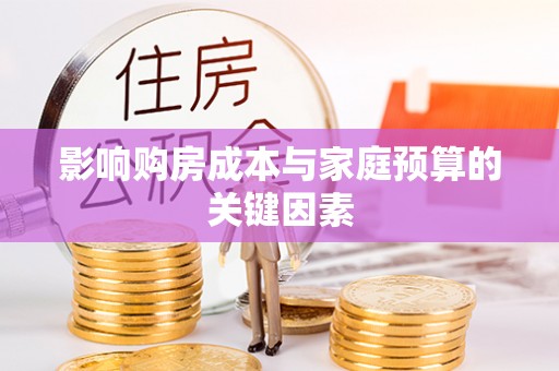 孟州影响购房成本与家庭预算的关键因素