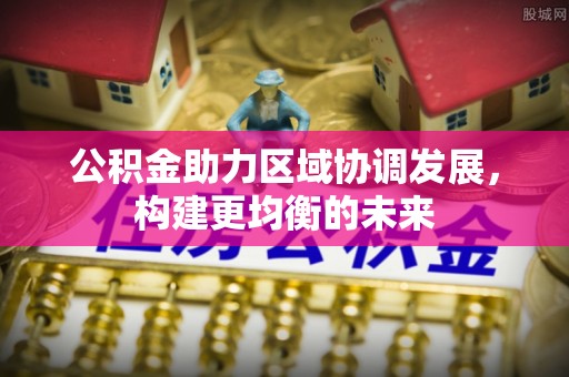 孟州公积金助力区域协调发展，构建更均衡的未来