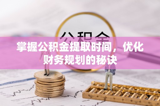 孟州掌握公积金提取时间，优化财务规划的秘诀