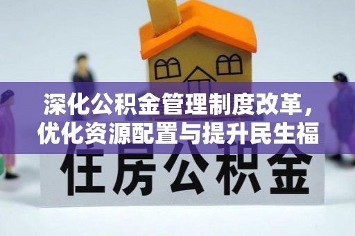 孟州深化公积金管理制度改革，优化资源配置与提升民生福祉