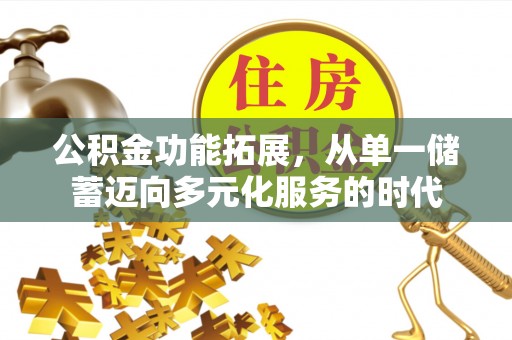 孟州公积金功能拓展，从单一储蓄迈向多元化服务的时代