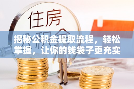 孟州揭秘公积金提取流程，轻松掌握，让你的钱袋子更充实