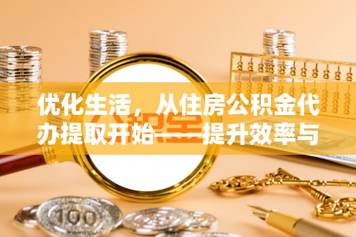孟州优化生活，从住房公积金代办提取开始——提升效率与便捷的秘诀