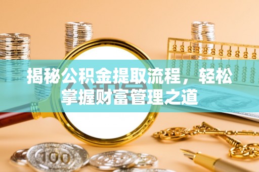 孟州揭秘公积金提取流程，轻松掌握财富管理之道