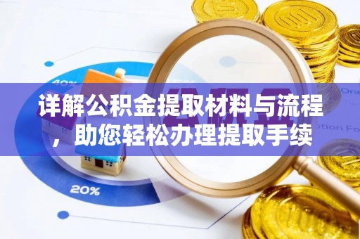 孟州详解公积金提取材料与流程，助您轻松办理提取手续