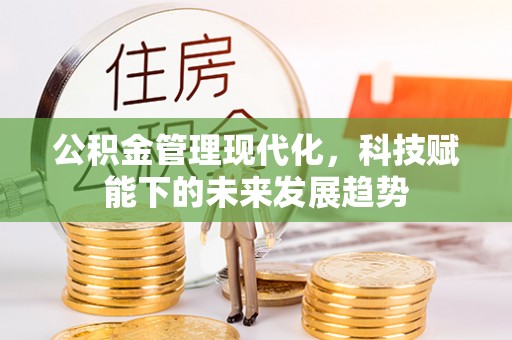孟州公积金管理现代化，科技赋能下的未来发展趋势