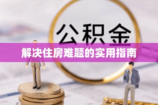 孟州解决住房难题的实用指南