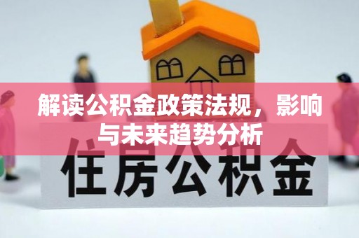 孟州解读公积金政策法规，影响与未来趋势分析