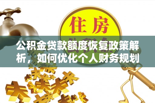 孟州公积金贷款额度恢复政策解析，如何优化个人财务规划