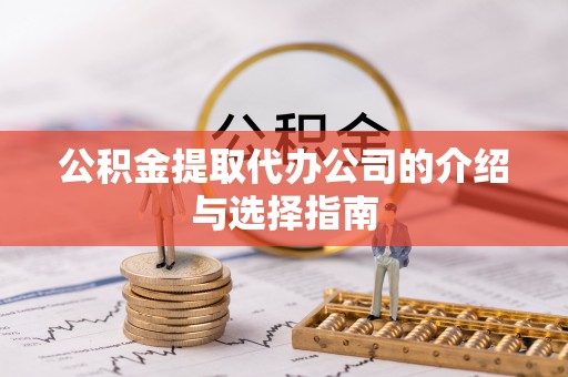 孟州公积金提取代办公司的介绍与选择指南