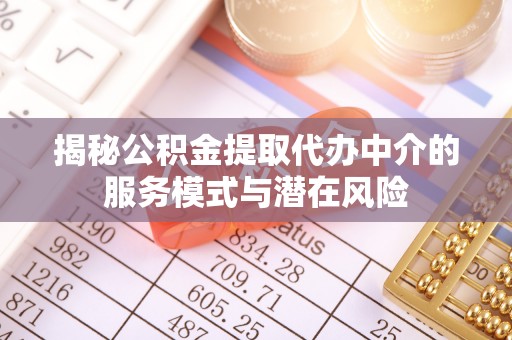 孟州揭秘公积金提取代办中介的服务模式与潜在风险