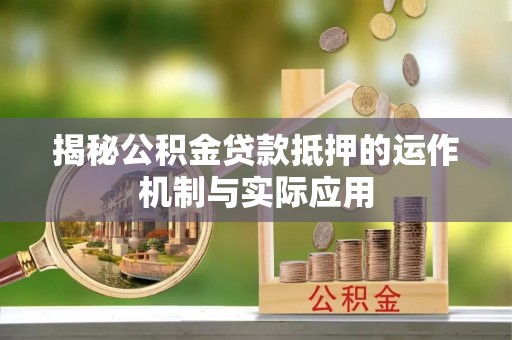 孟州揭秘公积金贷款抵押的运作机制与实际应用