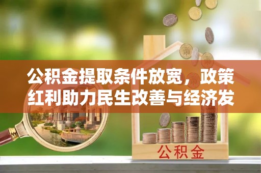 孟州公积金提取条件放宽，政策红利助力民生改善与经济发展