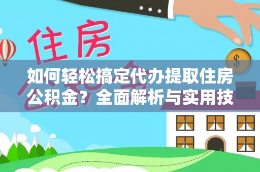 孟州如何轻松搞定代办提取住房公积金？全面解析与实用技巧