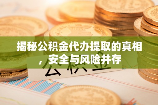 孟州揭秘公积金代办提取的真相，安全与风险并存
