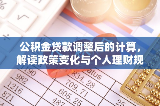 孟州公积金贷款调整后的计算，解读政策变化与个人理财规划