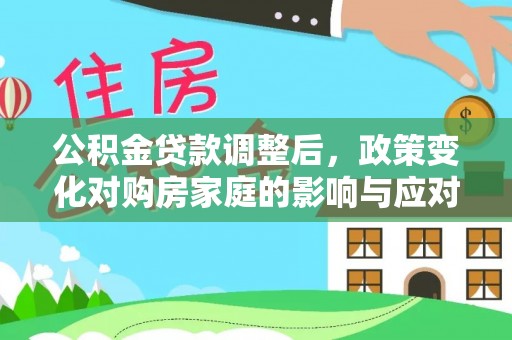 孟州公积金贷款调整后，政策变化对购房家庭的影响与应对策略